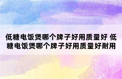 低糖电饭煲哪个牌子好用质量好 低糖电饭煲哪个牌子好用质量好耐用